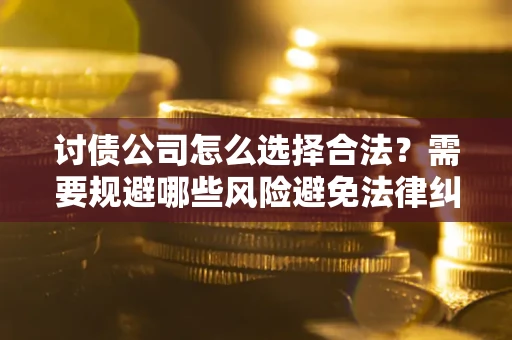 北京讨债公司怎么选择合法？需要规避哪些风险避免法律纠纷？