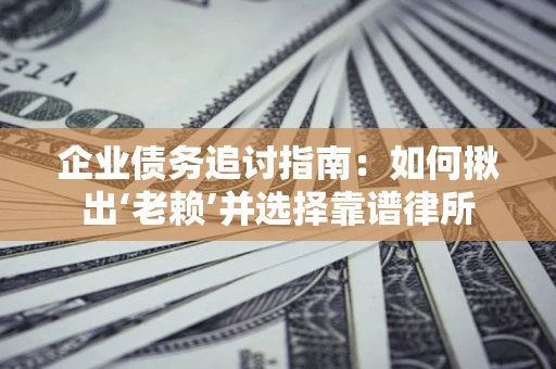 北京企业债务追讨指南：如何揪出‘老赖’并选择靠谱律所