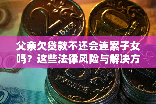 北京父亲欠贷款不还会连累子女吗？这些法律风险与解决方法要早知道！
