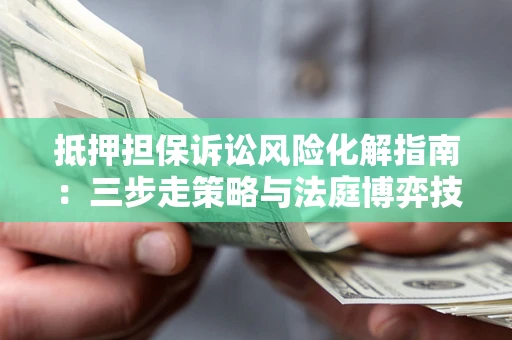 北京抵押担保诉讼风险化解指南：三步走策略与法庭博弈技巧