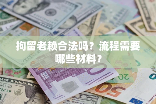 北京拘留老赖合法吗？流程需要哪些材料？