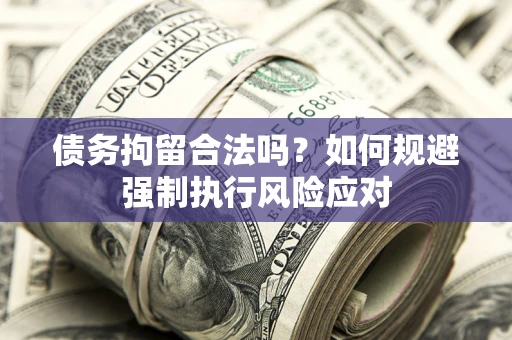 北京债务拘留合法吗？如何规避强制执行风险应对