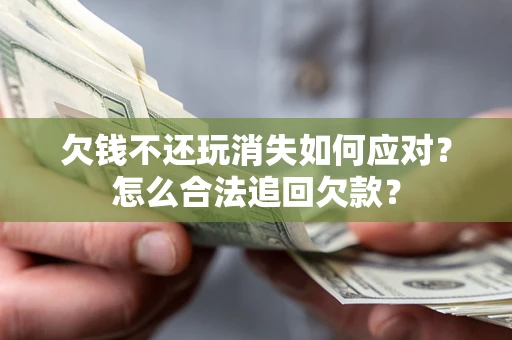 北京欠钱不还玩消失如何应对？怎么合法追回欠款？