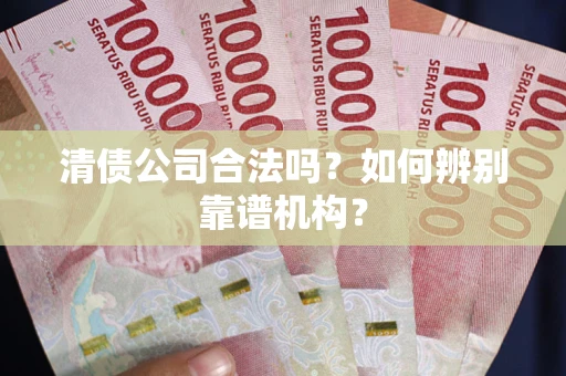 北京清债公司合法吗？如何辨别靠谱机构？