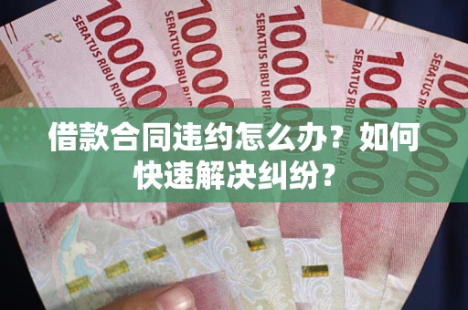 北京借款合同违约怎么办？如何快速解决纠纷？