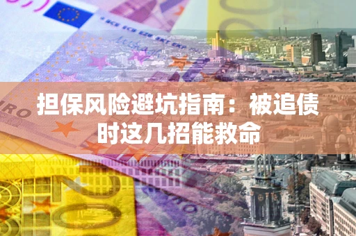 北京担保风险避坑指南：被追债时这几招能救命