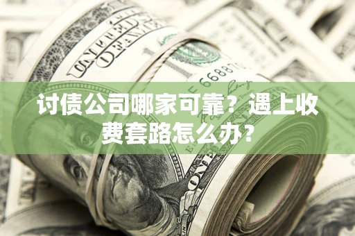 北京讨债公司哪家可靠？遇上收费套路怎么办？