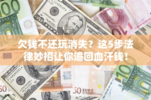 北京欠钱不还玩消失？这5步法律妙招让你追回血汗钱！
