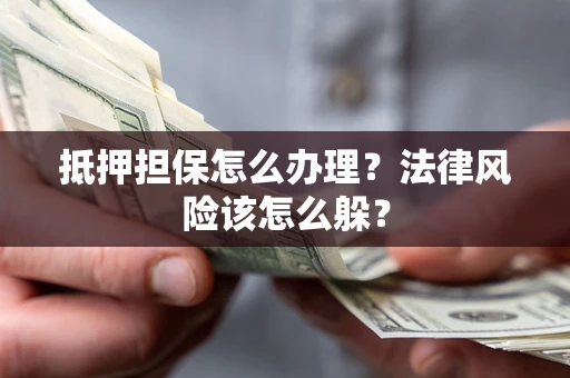 北京抵押担保怎么办理？法律风险该怎么躲？