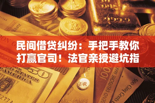 北京民间借贷纠纷：手把手教你打赢官司！法官亲授避坑指南
