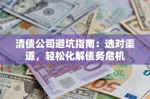 北京清债公司避坑指南：选对渠道，轻松化解债务危机