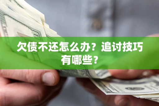 北京欠债不还怎么办？追讨技巧有哪些？