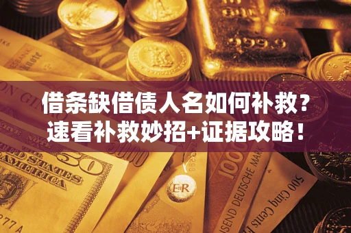 北京借条缺借债人名如何补救？速看补救妙招+证据攻略！