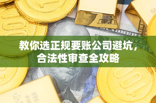 北京教你选正规要账公司避坑，合法性审查全攻略