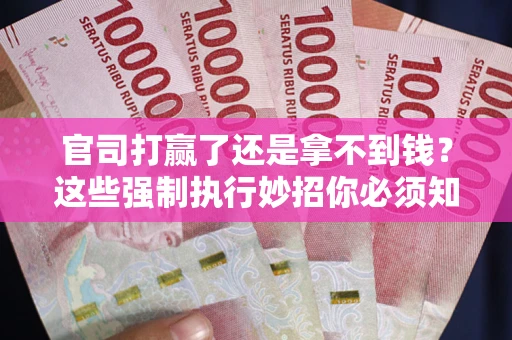 北京官司打赢了还是拿不到钱？这些强制执行妙招你必须知道