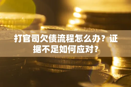 北京打官司欠债流程怎么办？证据不足如何应对？