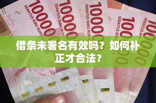 北京借条未署名有效吗？如何补正才合法？