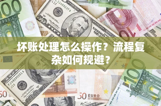 北京坏账处理怎么操作？流程复杂如何规避？
