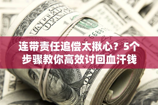 北京连带责任追偿太揪心？5个步骤教你高效讨回血汗钱