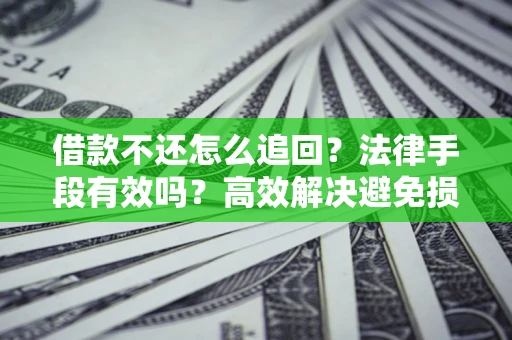 北京借款不还怎么追回？法律手段有效吗？高效解决避免损失