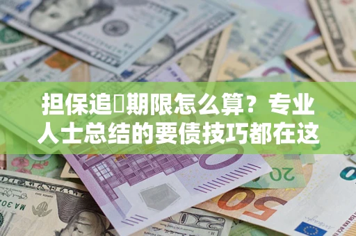 北京担保追償期限怎么算？专业人士总结的要债技巧都在这里了