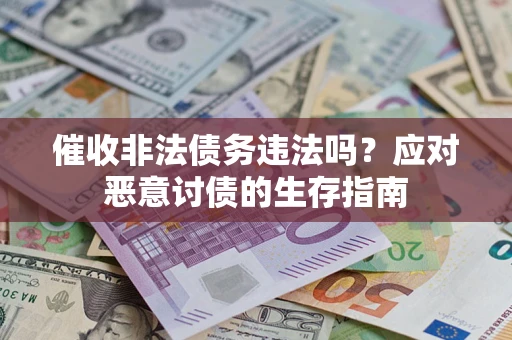 北京催收非法债务违法吗？应对恶意讨债的生存指南