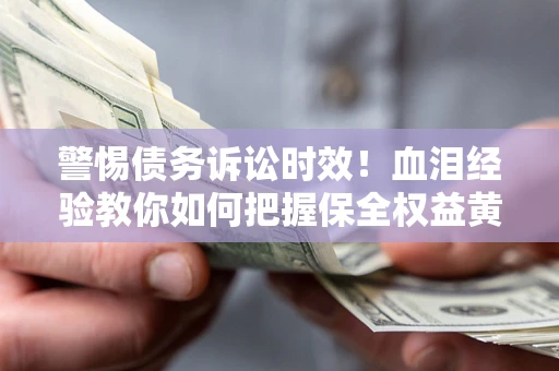 北京警惕债务诉讼时效！血泪经验教你如何把握保全权益黄金期