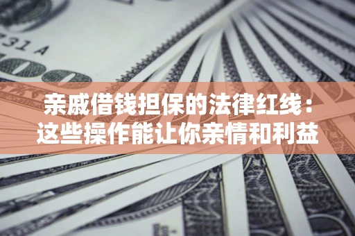 北京亲戚借钱担保的法律红线：这些操作能让你亲情和利益两不误