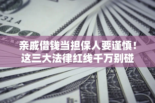 北京亲戚借钱当担保人要谨慎！这三大法律红线千万别碰
