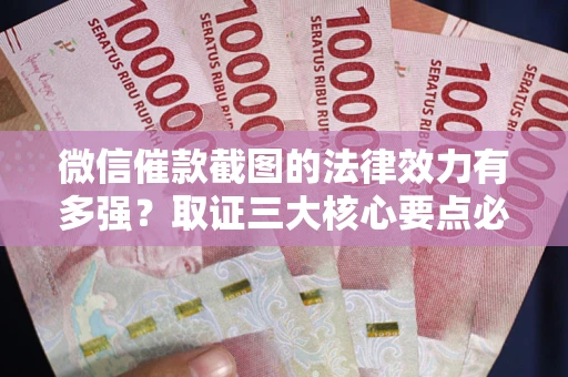 北京微信催款截图的法律效力有多强？取证三大核心要点必须知道！