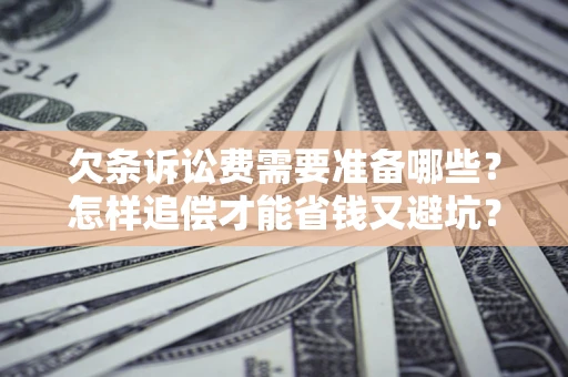 北京欠条诉讼费需要准备哪些？怎样追偿才能省钱又避坑？