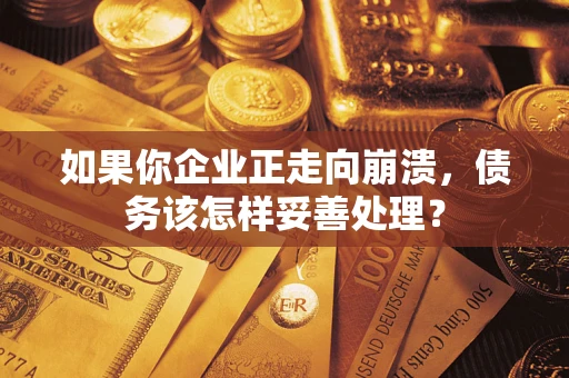 北京如果你企业正走向崩溃，债务该怎样妥善处理？