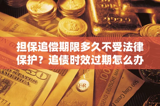 北京担保追偿期限多久不受法律保护？追债时效过期怎么办？