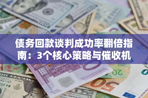 北京债务回款谈判成功率翻倍指南：3个核心策略与催收机构避坑法则