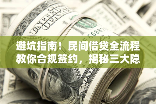 北京避坑指南！民间借贷全流程教你合规签约，揭秘三大隐形陷阱