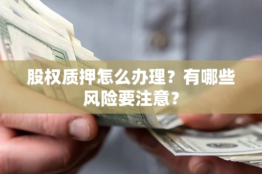 北京股权质押怎么办理？有哪些风险要注意？