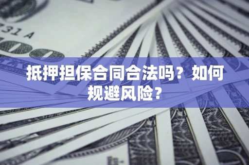 北京抵押担保合同合法吗？如何规避风险？