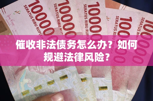 北京催收非法债务怎么办？如何规避法律风险？