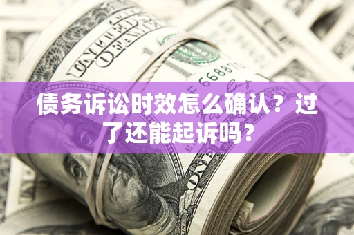 北京债务诉讼时效怎么确认？过了还能起诉吗？