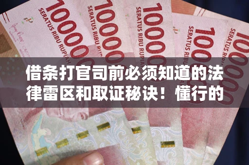 北京借条打官司前必须知道的法律雷区和取证秘诀！懂行的人已经留好这些证据