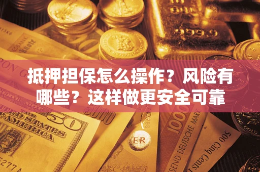 北京抵押担保怎么操作？风险有哪些？这样做更安全可靠