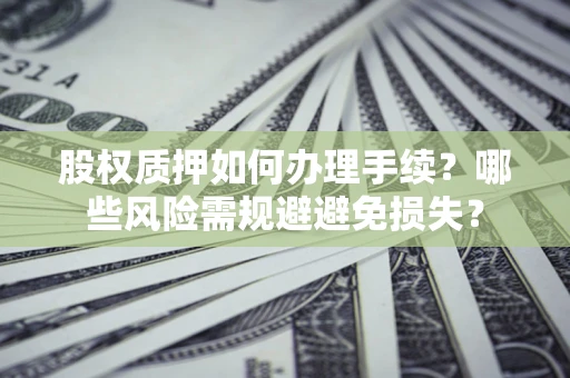 北京股权质押如何办理手续？哪些风险需规避避免损失？
