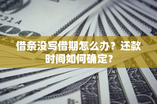 北京借条没写借期怎么办？还款时间如何确定？