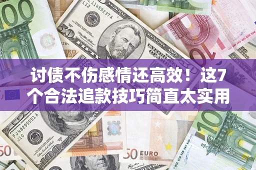 北京讨债不伤感情还高效！这7个合法追款技巧简直太实用