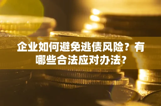 北京企业如何避免逃债风险？有哪些合法应对办法？