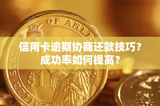 北京信用卡逾期协商还款技巧？成功率如何提高？