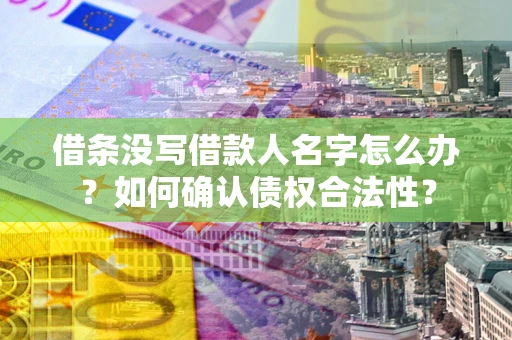北京借条没写借款人名字怎么办？如何确认债权合法性？