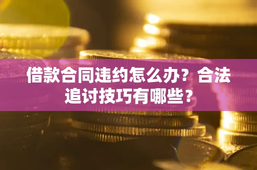 北京借款合同违约怎么办？合法追讨技巧有哪些？