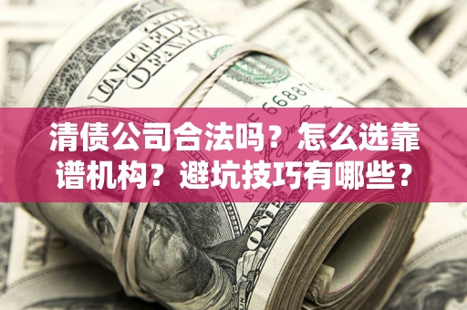 北京清债公司合法吗？怎么选靠谱机构？避坑技巧有哪些？