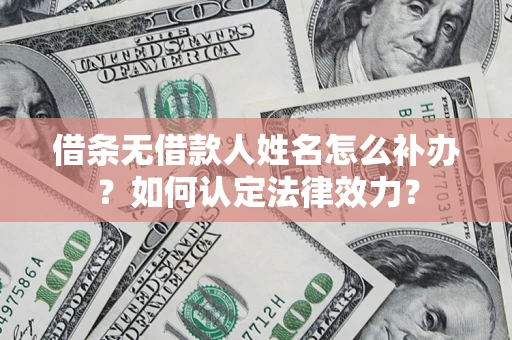 北京借条无借款人姓名怎么补办？如何认定法律效力？